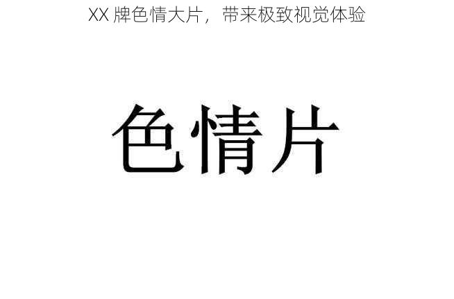 XX 牌色情大片,带来极致视觉体验