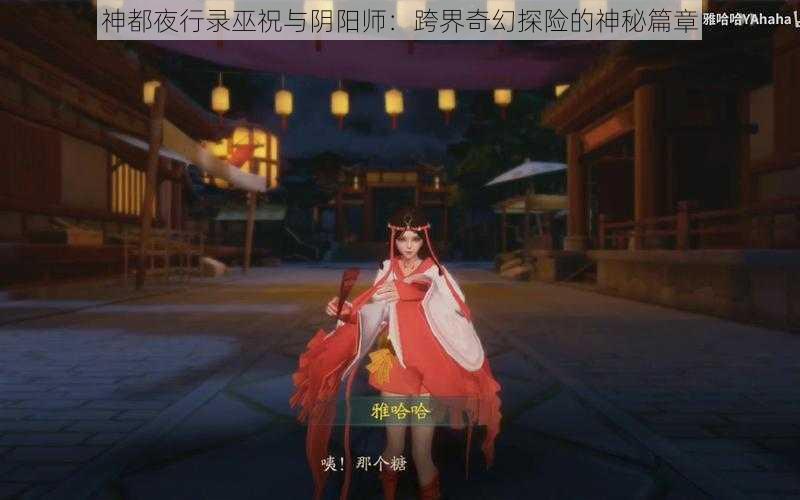 神都夜行录巫祝与阴阳师:跨界奇幻探险的神秘篇章
