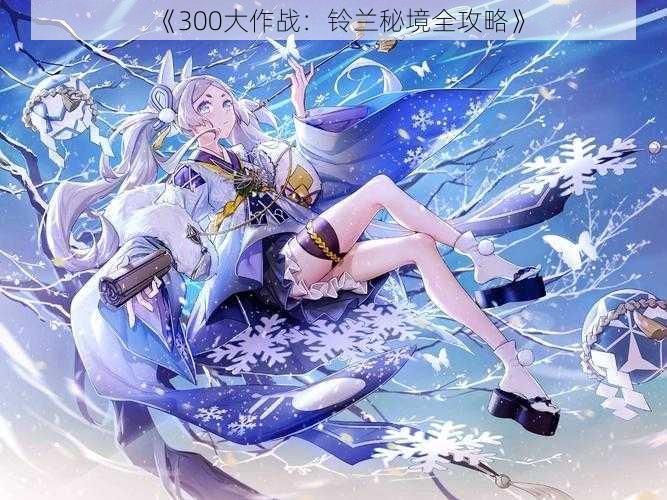 《300大作战:铃兰秘境全攻略》