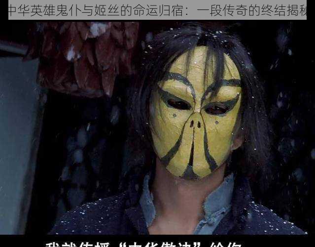 中华英雄鬼仆与姬丝的命运归宿:一段传奇的终结揭秘