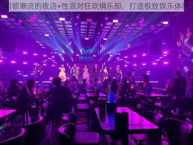 引领潮流的夜店+性派对狂欢俱乐部，打造极致娱乐体验