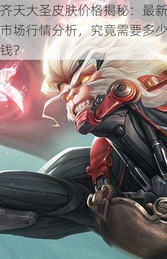 齐天大圣皮肤价格揭秘:最新市场行情分析,究竟需要多少钱?