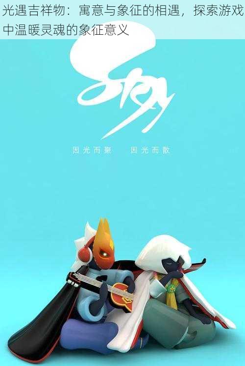 光遇吉祥物:寓意与象征的相遇,探索游戏中温暖灵魂的象征意义