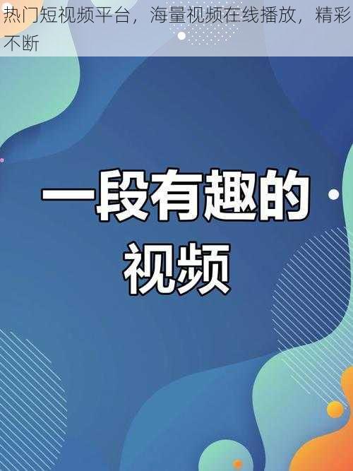 热门短视频平台,海量视频在线播放,精彩不断