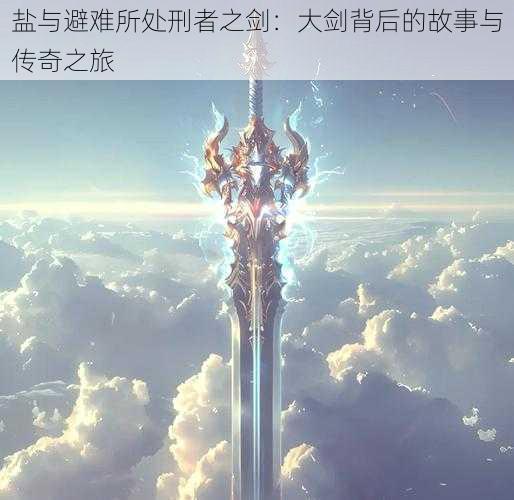 盐与避难所处刑者之剑:大剑背后的故事与传奇之旅