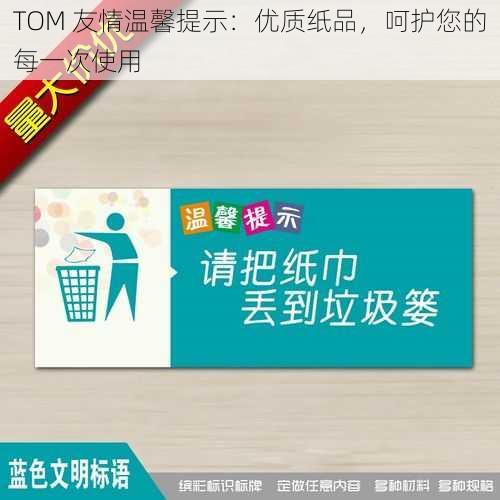 TOM 友情温馨提示:优质纸品,呵护您的每一次使用