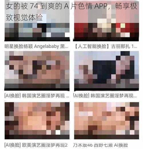 女的被 74 到爽的 A 片色情 APP,畅享极致视觉体验