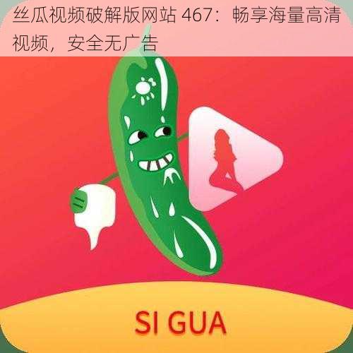 丝瓜视频破解版网站 467:畅享海量高清视频,安全无广告