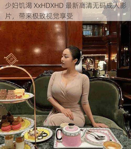 少妇饥渴 XxHDXHD 最新高清无码成人影片,带来极致视觉享受