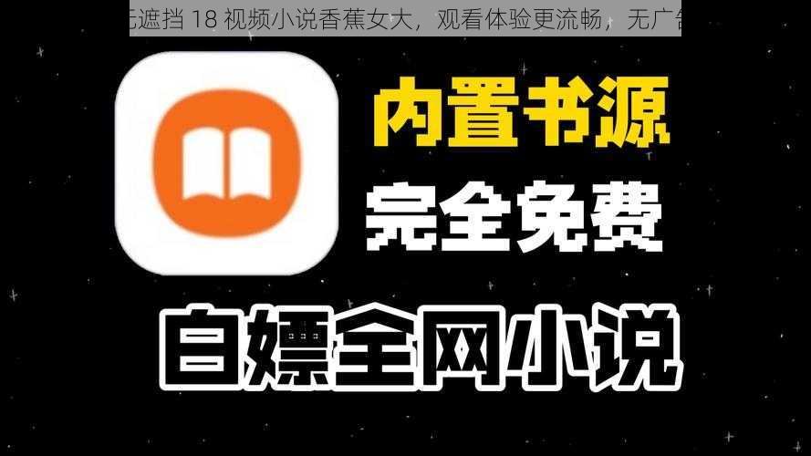 免费无遮挡 18 视频小说香蕉女大,观看体验更流畅,无广告骚扰