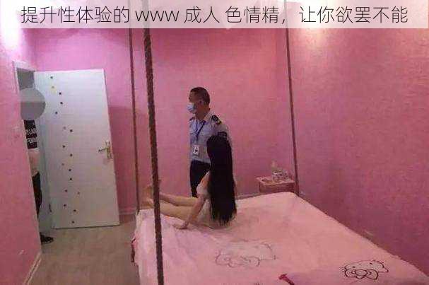 提升性体验的 www 成人 色情精,让你欲罢不能
