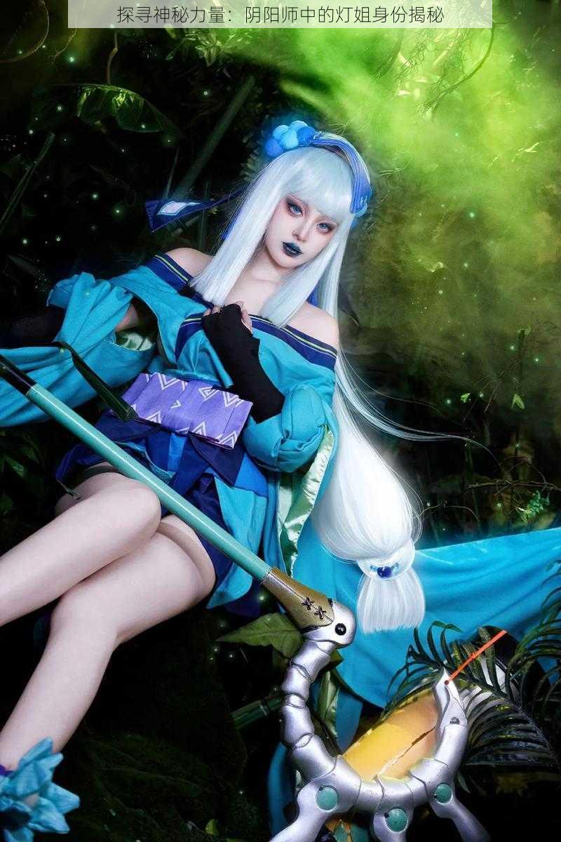 探寻神秘力量:阴阳师中的灯姐身份揭秘