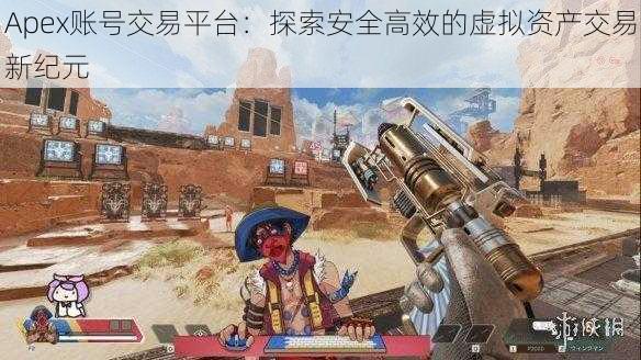 Apex账号交易平台:探索安全高效的虚拟资产交易新纪元