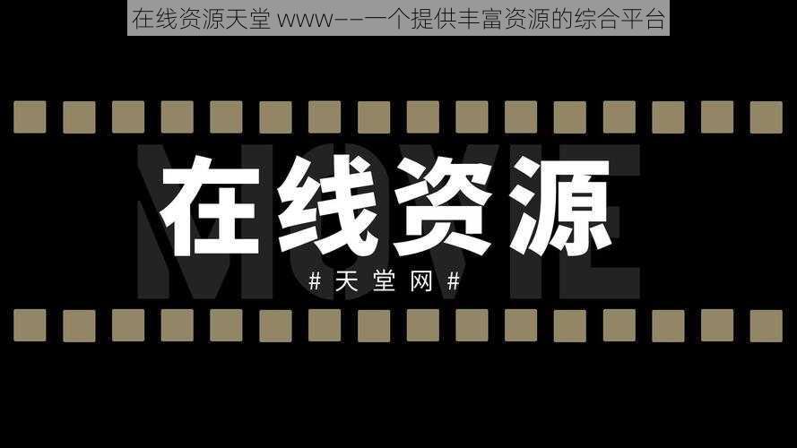 在线资源天堂 www——一个提供丰富资源的综合平台