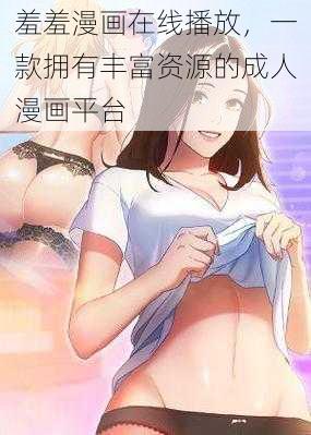 羞羞漫画在线播放,一款拥有丰富资源的成人漫画平台
