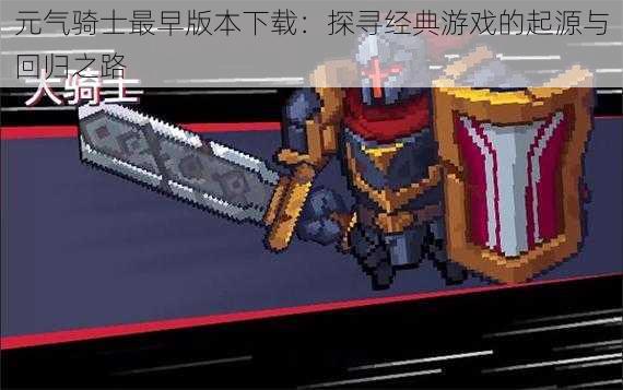 元气骑士最早版本下载:探寻经典游戏的起源与回归之路