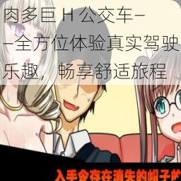 肉多巨 H 公交车——全方位体验真实驾驶乐趣,畅享舒适旅程