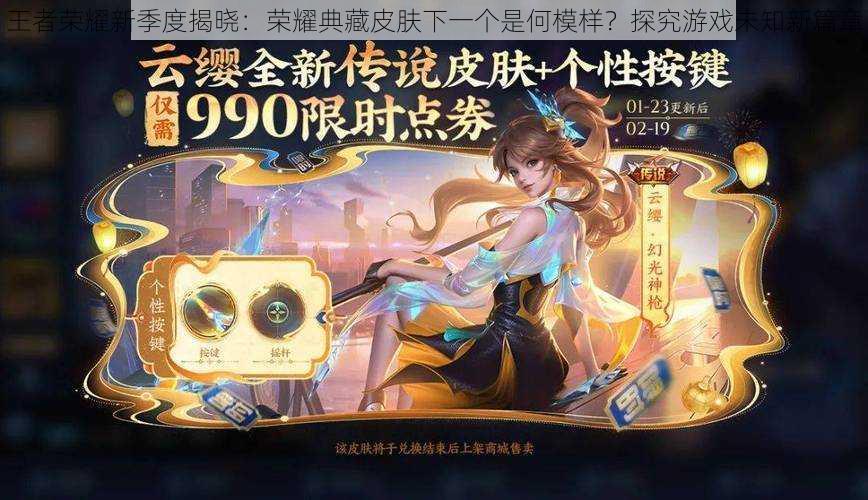 王者荣耀新季度揭晓:荣耀典藏皮肤下一个是何模样?探究游戏未知新篇章