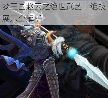 梦三国赵云之绝世武艺:绝技展示全解析