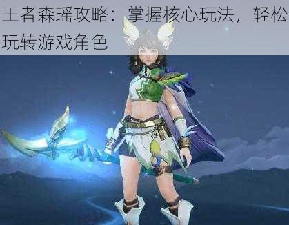 王者森瑶攻略:掌握核心玩法,轻松玩转游戏角色