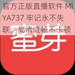 官方正版直播软件 MIYA737 牢记永不失联,高清流畅不卡顿