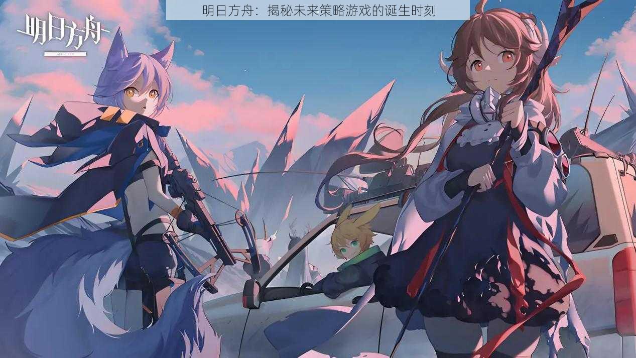 明日方舟:揭秘未来策略游戏的诞生时刻