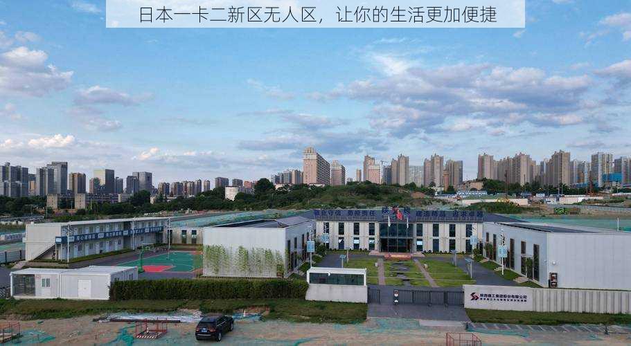 日本一卡二新区无人区,让你的生活更加便捷