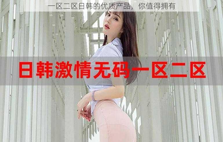 一区二区日韩的优质产品,你值得拥有