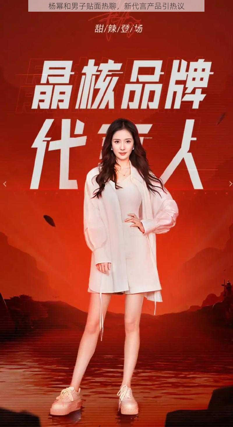 杨幂和男子贴面热聊,新代言产品引热议