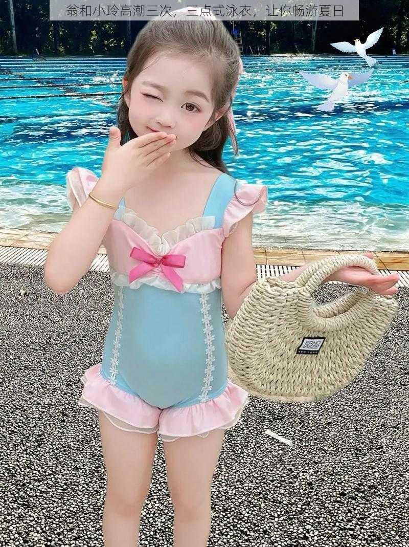 翁和小玲高潮三次,三点式泳衣,让你畅游夏日