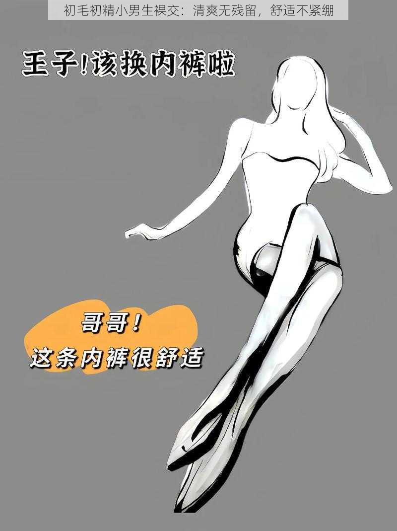 初毛初精小男生裸交:清爽无残留,舒适不紧绷