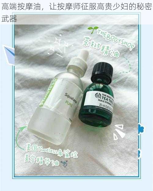 高端按摩油,让按摩师征服高贵少妇的秘密武器