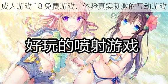 成人游戏 18 免费游戏,体验真实刺激的互动游戏