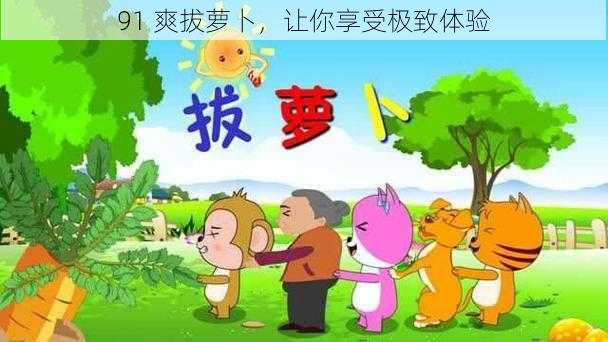 91 爽拔萝卜,让你享受极致体验