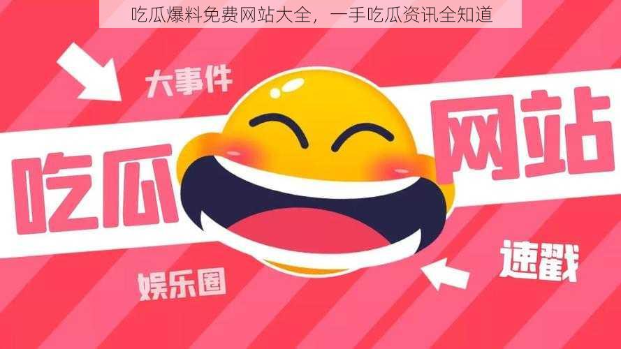 吃瓜爆料免费网站大全,一手吃瓜资讯全知道