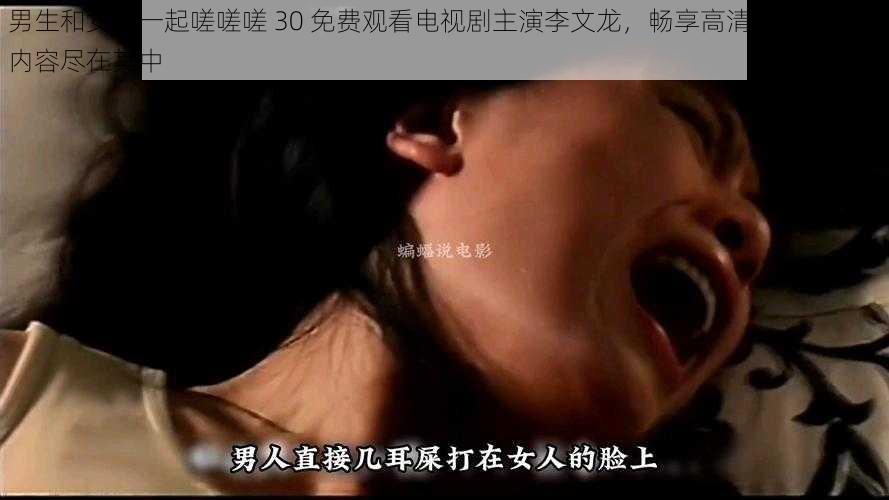 男生和女生一起嗟嗟嗟 30 免费观看电视剧主演李文龙,畅享高清画质,精彩内容尽在其中