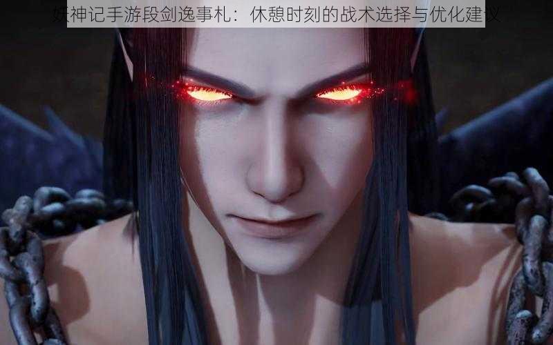 妖神记手游段剑逸事札:休憩时刻的战术选择与优化建议