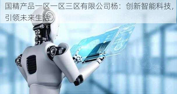 国精产品一区一区三区有限公司杨:创新智能科技,引领未来生活