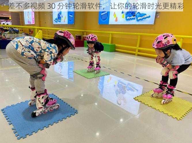 差不多视频 30 分钟轮滑软件,让你的轮滑时光更精彩