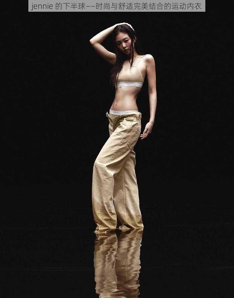 jennie 的下半球——时尚与舒适完美结合的运动内衣
