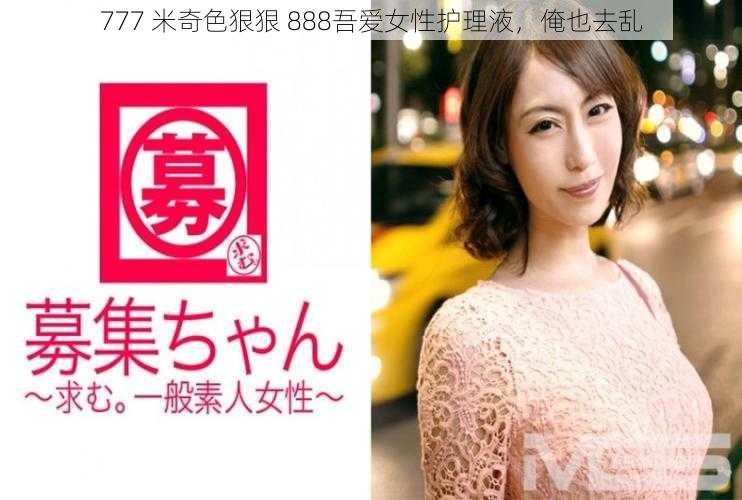 777 米奇色狠狠 888吾爱女性护理液,俺也去乱