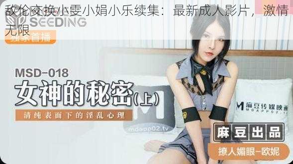 敌伦交换小雯小娟小乐续集:最新成人影片,激情无限