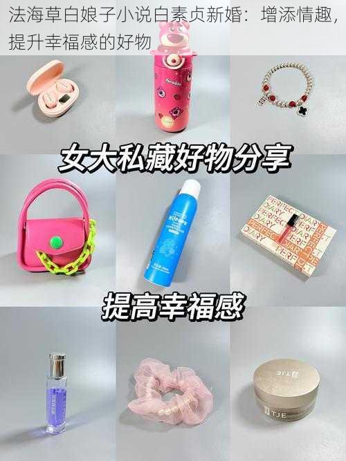 法海草白娘子小说白素贞新婚:增添情趣,提升幸福感的好物