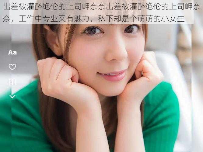 出差被灌醉绝伦的上司岬奈奈出差被灌醉绝伦的上司岬奈奈,工作中专业又有魅力,私下却是个萌萌的小女生