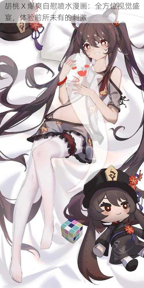 胡桃 X 爆爽自慰喷水漫画:全方位视觉盛宴,体验前所未有的刺激