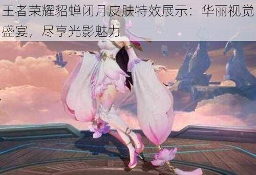 王者荣耀貂蝉闭月皮肤特效展示:华丽视觉盛宴,尽享光影魅力