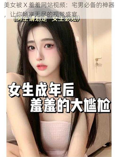 美女被 X 羞羞网站视频:宅男必备的神器,让你畅享无尽的视觉盛宴