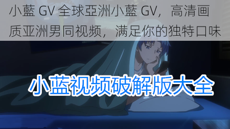 小藍 GV 全球亞洲小藍 GV,高清画质亚洲男同视频,满足你的独特口味