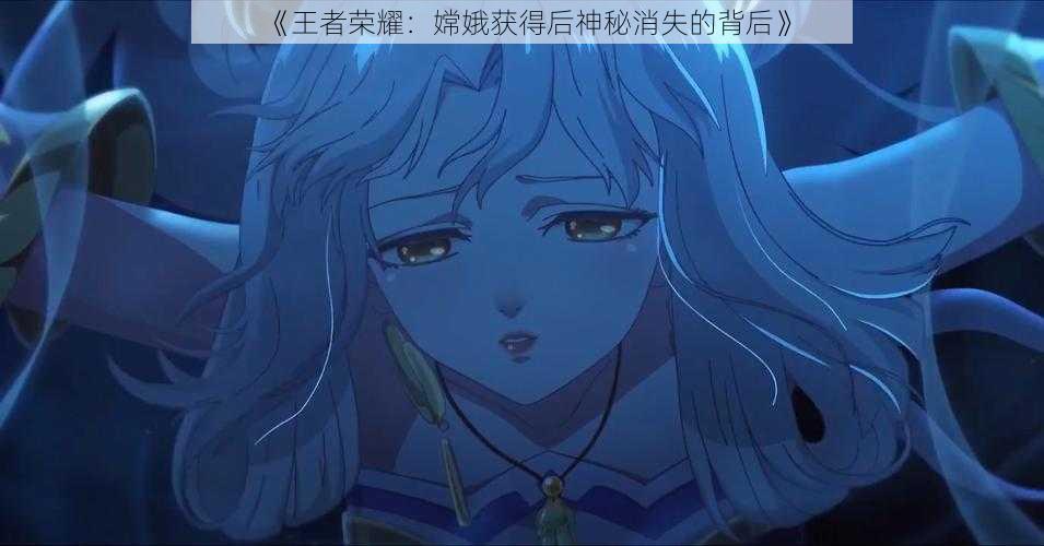 《王者荣耀:嫦娥获得后神秘消失的背后》