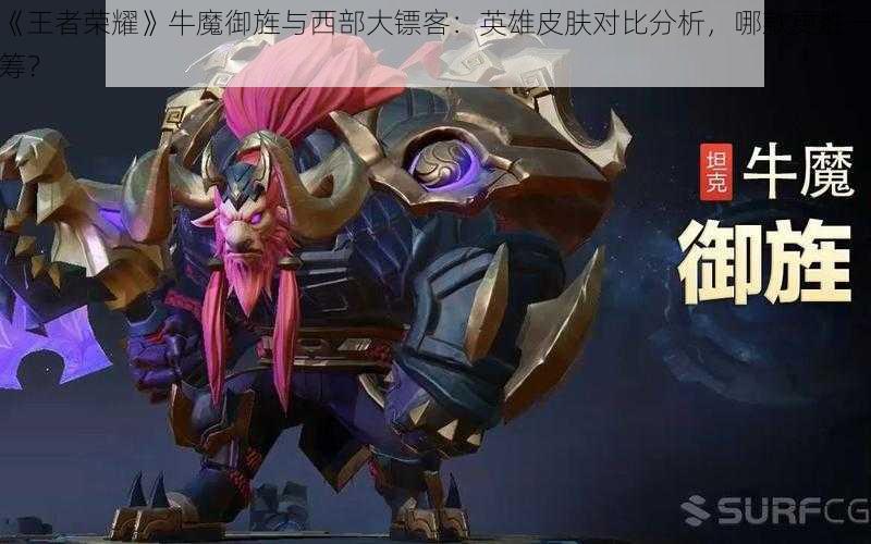《王者荣耀》牛魔御旌与西部大镖客:英雄皮肤对比分析,哪款更胜一筹?